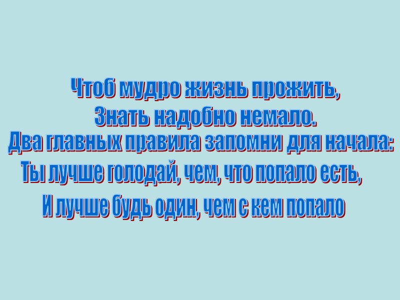 Чтоб мудро жизнь прожить, Знать надобно немало. Два главных правила запомни для начала: Ты